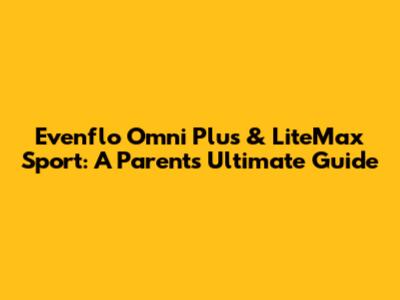Evenflo Omni Plus & LiteMax Sport: A Parent's Ultimate Guide