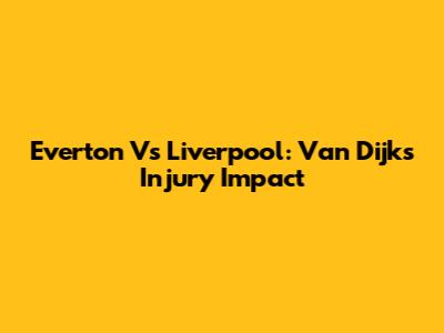 Everton Vs Liverpool: Van Dijk's Injury Impact