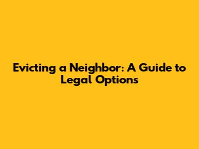 Evicting a Neighbor: A Guide to Legal Options