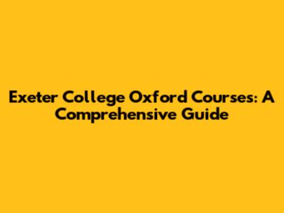 Exeter College Oxford Courses: A Comprehensive Guide