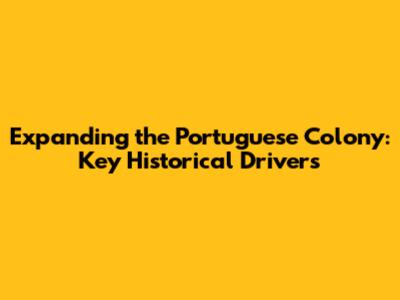 Expanding the Portuguese Colony: Key Historical Drivers