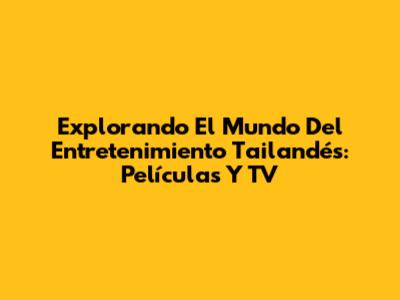 Explorando El Mundo Del Entretenimiento Tailandés: Películas Y TV