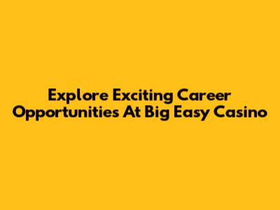 Explore Exciting Career Opportunities At Big Easy Casino