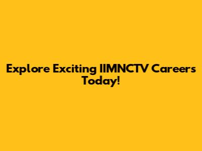 Explore Exciting IIMNCTV Careers Today!