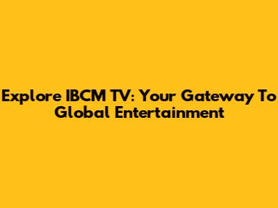 Explore IBCM TV: Your Gateway To Global Entertainment