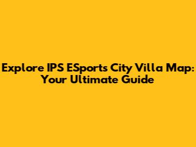 Explore IPS ESports City Villa Map: Your Ultimate Guide