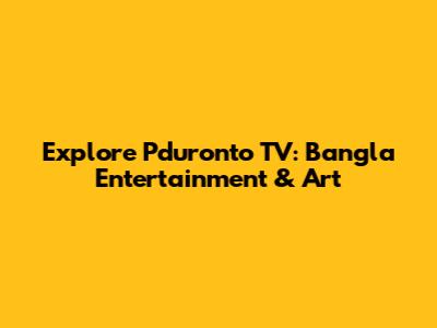 Explore Pduronto TV: Bangla Entertainment & Art