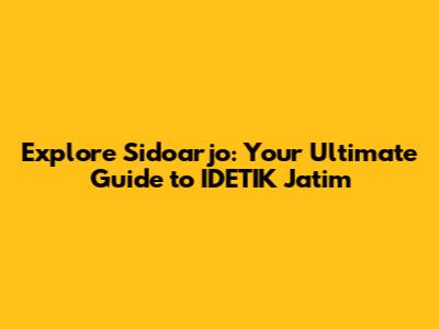 Explore Sidoarjo: Your Ultimate Guide to IDETIK Jatim