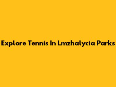 Explore Tennis In Lmzhalycia Parks