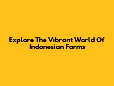 Explore The Vibrant World Of Indonesian Farms