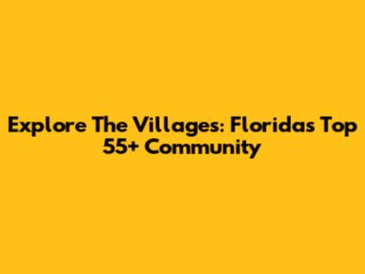 Explore The Villages: Florida's Top 55+ Community