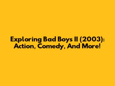 Exploring 'Bad Boys II' (2003): Action, Comedy, And More!