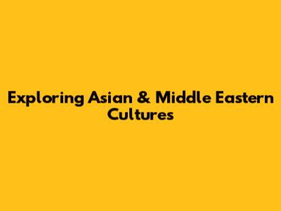 Exploring Asian & Middle Eastern Cultures