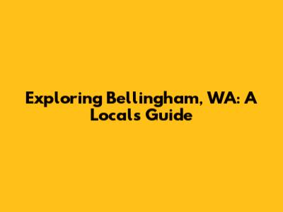 Exploring Bellingham, WA: A Local's Guide