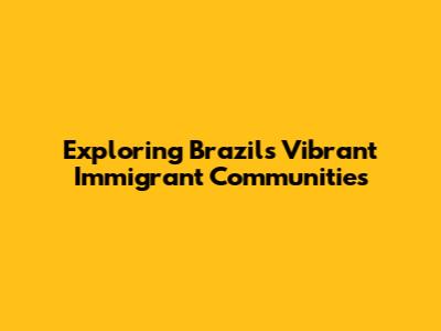 Exploring Brazil's Vibrant Immigrant Communities