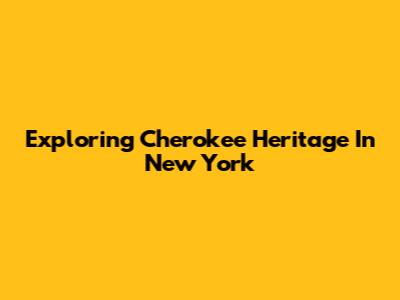 Exploring Cherokee Heritage In New York