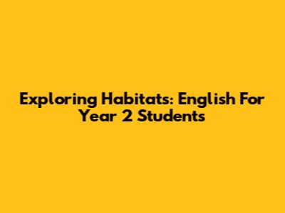 Exploring Habitats: English For Year 2 Students
