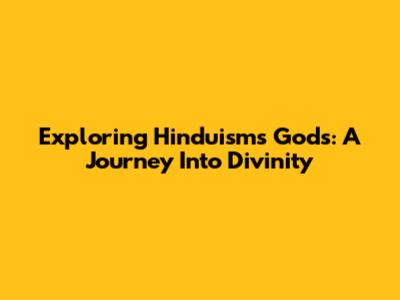 Exploring Hinduism's Gods: A Journey Into Divinity