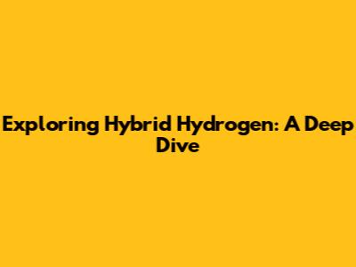 Exploring Hybrid Hydrogen: A Deep Dive