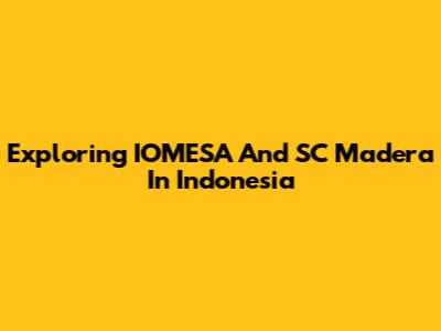 Exploring IOMESA And SC Madera In Indonesia