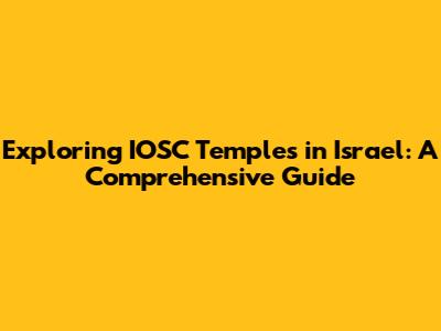 Exploring IOSC Temples in Israel: A Comprehensive Guide