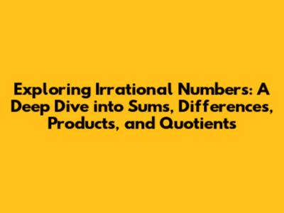 Exploring Irrational Numbers: A Deep Dive into Sums, Differences, Products, and Quotients