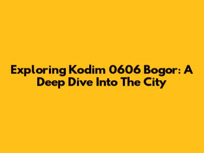 Exploring Kodim 0606 Bogor: A Deep Dive Into The City