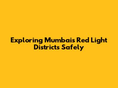 Exploring Mumbai's Red Light Districts Safely