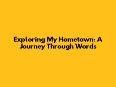 Exploring My Hometown: A Journey Through Words