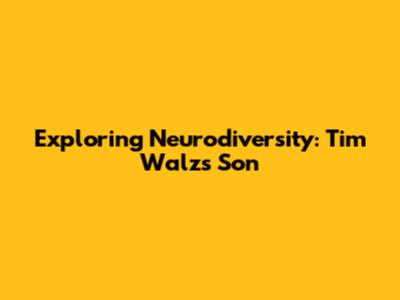 Exploring Neurodiversity: Tim Walz's Son