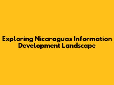 Exploring Nicaragua's Information Development Landscape