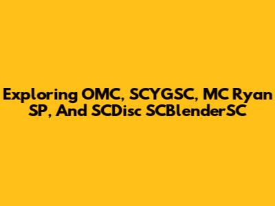 Exploring OMC, SCYGSC, MC Ryan SP, And SCDisc SCBlenderSC