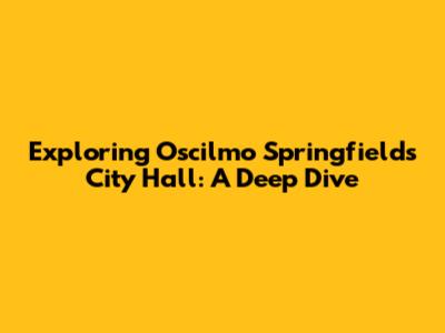 Exploring Oscilmo Springfield's City Hall: A Deep Dive