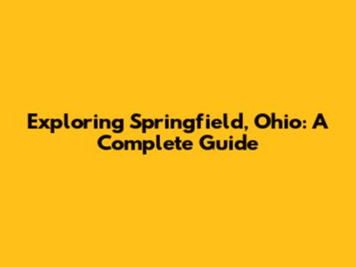 Exploring Springfield, Ohio: A Complete Guide