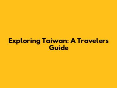 Exploring Taiwan: A Traveler's Guide