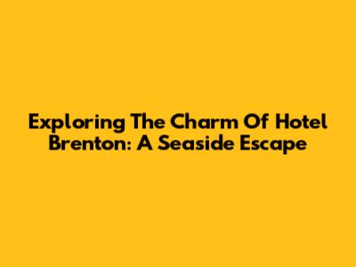 Exploring The Charm Of Hotel Brenton: A Seaside Escape