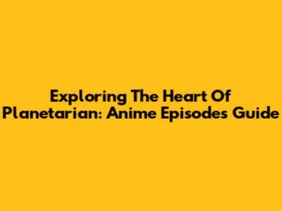 Exploring The Heart Of Planetarian: Anime Episodes Guide