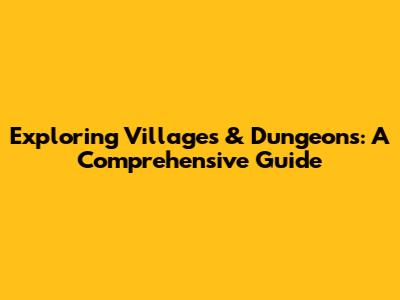 Exploring Villages & Dungeons: A Comprehensive Guide