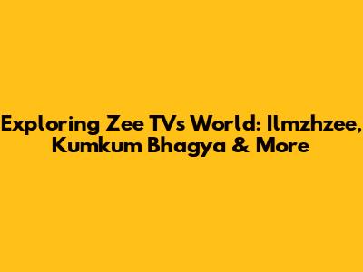 Exploring Zee TV's World: Ilmzhzee, Kumkum Bhagya & More