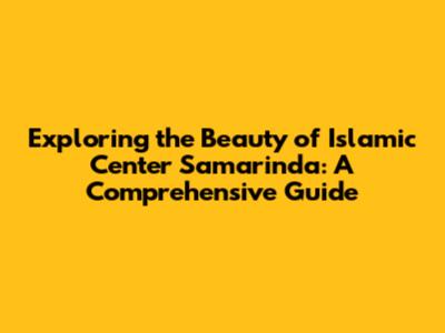 Exploring the Beauty of Islamic Center Samarinda: A Comprehensive Guide