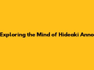 Exploring the Mind of Hideaki Anno