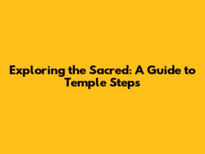 Exploring the Sacred: A Guide to Temple Steps