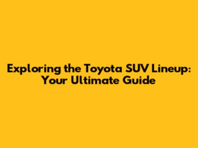 Exploring the Toyota SUV Lineup: Your Ultimate Guide