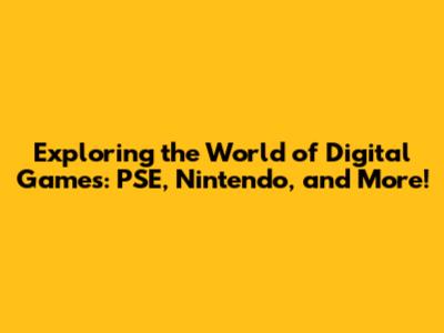 Exploring the World of Digital Games: PSE, Nintendo, and More!