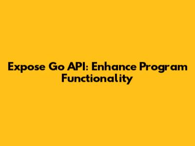 Expose Go API: Enhance Program Functionality