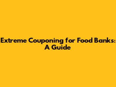 Extreme Couponing for Food Banks: A Guide