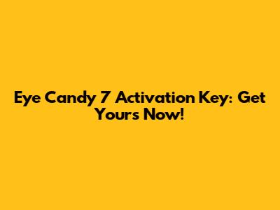 Eye Candy 7 Activation Key: Get Yours Now!