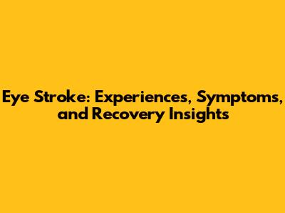 Eye Stroke: Experiences, Symptoms, and Recovery Insights