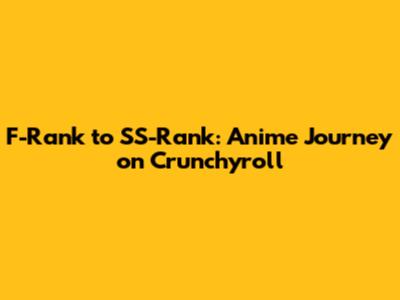 F-Rank to SS-Rank: Anime Journey on Crunchyroll