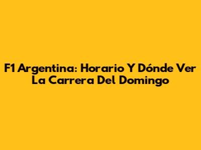 F1 Argentina: Horario Y Dónde Ver La Carrera Del Domingo